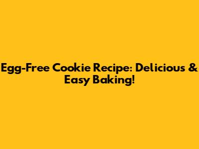 Egg-Free Cookie Recipe: Delicious & Easy Baking!