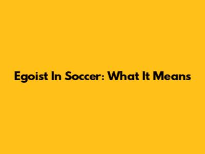 Egoist In Soccer: What It Means