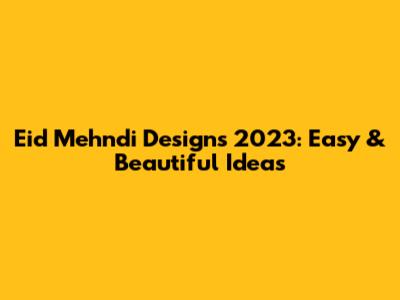 Eid Mehndi Designs 2023: Easy & Beautiful Ideas