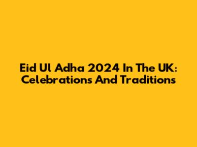 Eid Ul Adha 2024 In The UK: Celebrations And Traditions