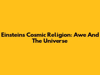 Einstein's Cosmic Religion: Awe And The Universe