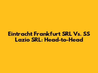 Eintracht Frankfurt SRL Vs. SS Lazio SRL: Head-to-Head