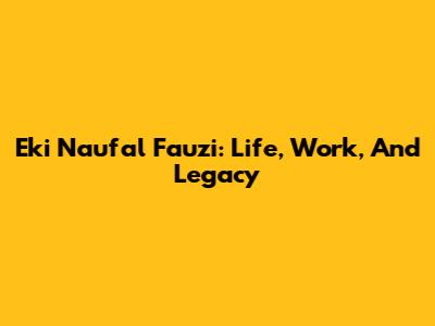 Eki Naufal Fauzi: Life, Work, And Legacy