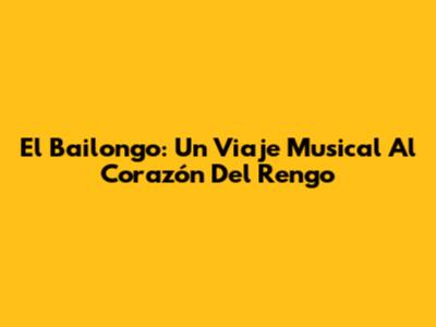 El Bailongo: Un Viaje Musical Al Corazón Del Rengo