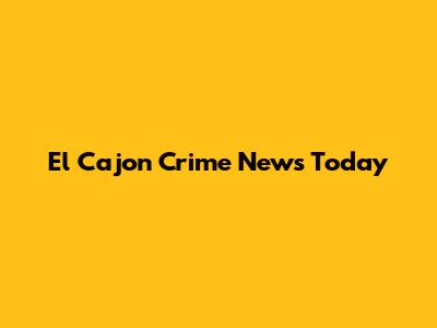 El Cajon Crime News Today