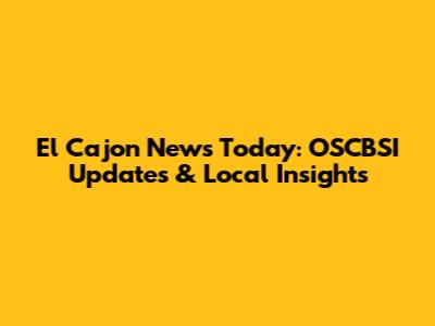 El Cajon News Today: OSCBSI Updates & Local Insights
