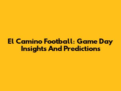 El Camino Football: Game Day Insights And Predictions