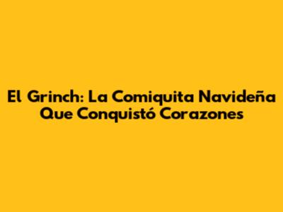 El Grinch: La Comiquita Navideña Que Conquistó Corazones