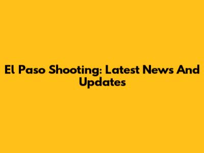El Paso Shooting: Latest News And Updates