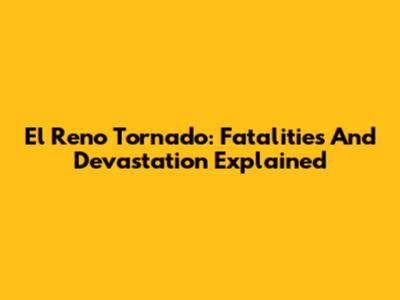 El Reno Tornado: Fatalities And Devastation Explained