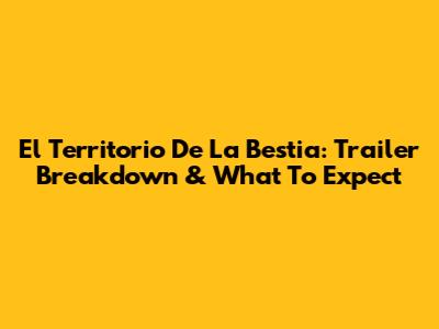 El Territorio De La Bestia: Trailer Breakdown & What To Expect