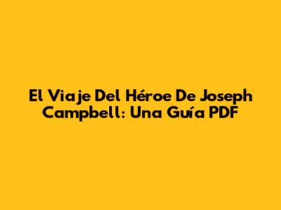 El Viaje Del Héroe De Joseph Campbell: Una Guía PDF