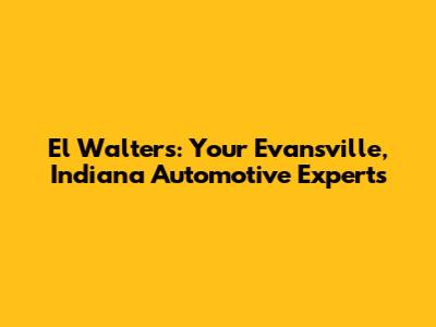 El Walters: Your Evansville, Indiana Automotive Experts