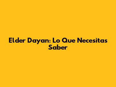 Elder Dayan: Lo Que Necesitas Saber