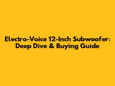 Electro-Voice 12-Inch Subwoofer: Deep Dive & Buying Guide