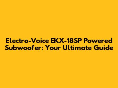 Electro-Voice EKX-18SP Powered Subwoofer: Your Ultimate Guide