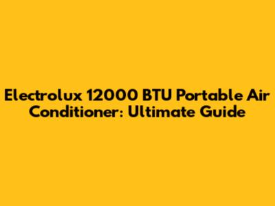 Electrolux 12000 BTU Portable Air Conditioner: Ultimate Guide