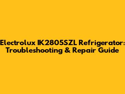 Electrolux IK2805SZL Refrigerator: Troubleshooting & Repair Guide