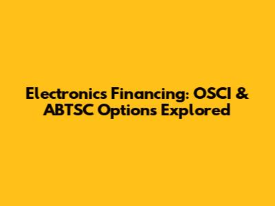 Electronics Financing: OSCI & ABTSC Options Explored