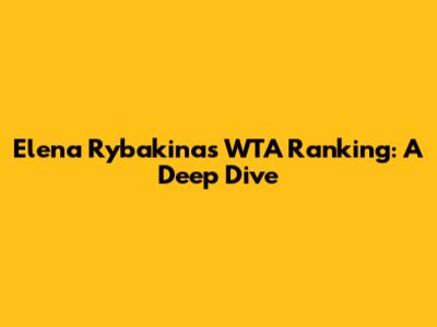 Elena Rybakina's WTA Ranking: A Deep Dive