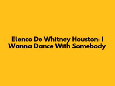 Elenco De 'Whitney Houston: I Wanna Dance With Somebody'