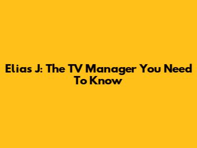 Elias J: The TV Manager You Need To Know