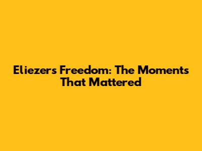 Eliezer's Freedom: The Moments That Mattered