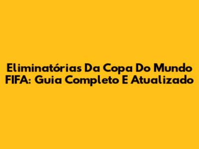 Eliminatórias Da Copa Do Mundo FIFA: Guia Completo E Atualizado