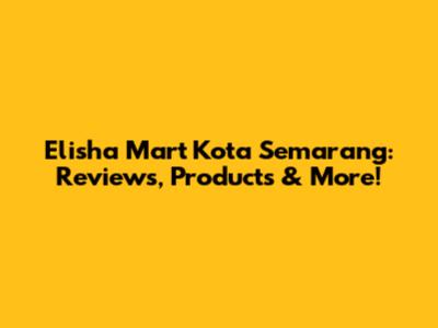 Elisha Mart Kota Semarang: Reviews, Products & More!