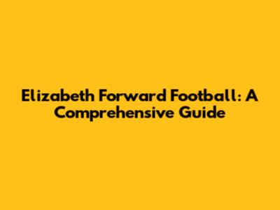 Elizabeth Forward Football: A Comprehensive Guide