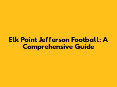 Elk Point Jefferson Football: A Comprehensive Guide