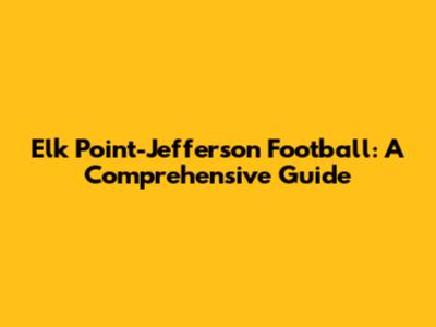 Elk Point-Jefferson Football: A Comprehensive Guide