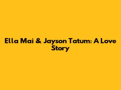 Ella Mai & Jayson Tatum: A Love Story