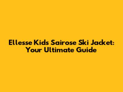 Ellesse Kids Sairose Ski Jacket: Your Ultimate Guide