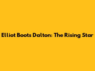Elliot Boots Dalton: The Rising Star
