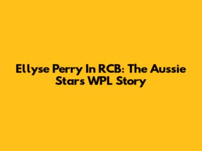 Ellyse Perry In RCB: The Aussie Star's WPL Story