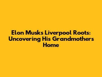 Elon Musk's Liverpool Roots: Uncovering His Grandmother's Home