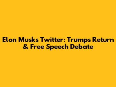 Elon Musk's Twitter: Trump's Return & Free Speech Debate