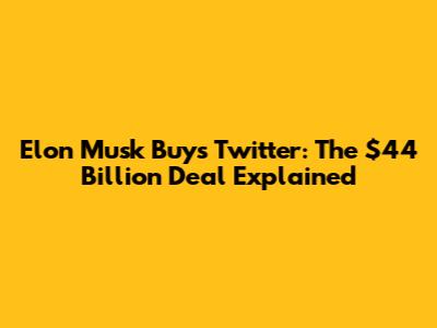 Elon Musk Buys Twitter: The $44 Billion Deal Explained