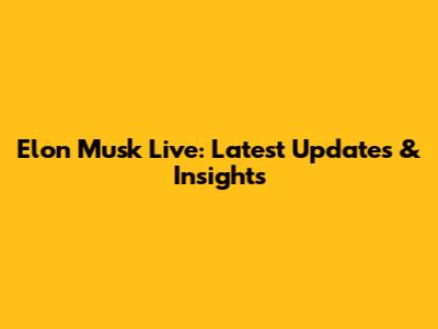 Elon Musk Live: Latest Updates & Insights