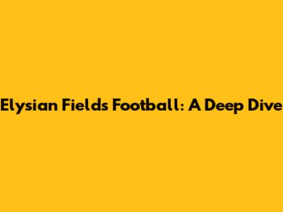 Elysian Fields Football: A Deep Dive