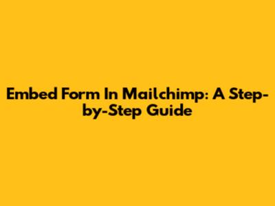 Embed Form In Mailchimp: A Step-by-Step Guide