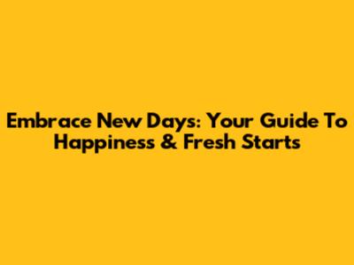Embrace New Days: Your Guide To Happiness & Fresh Starts