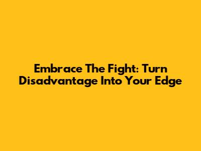 Embrace The Fight: Turn Disadvantage Into Your Edge