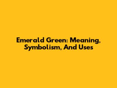 Emerald Green: Meaning, Symbolism, And Uses