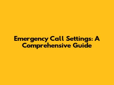 Emergency Call Settings: A Comprehensive Guide