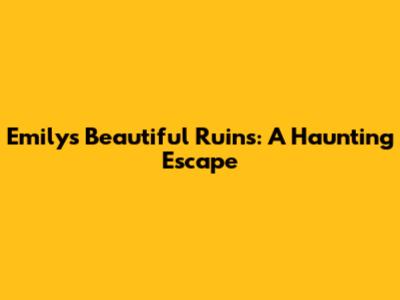 Emily's Beautiful Ruins: A Haunting Escape