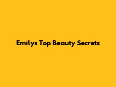 Emily's Top Beauty Secrets