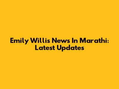 Emily Willis News In Marathi: Latest Updates
