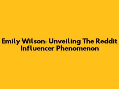 Emily Wilson: Unveiling The Reddit Influencer Phenomenon